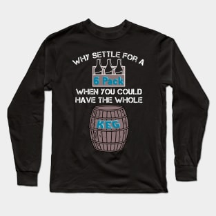 Why Settle for a 6-Pack when you could have the Whole Keg (White Text) Long Sleeve T-Shirt